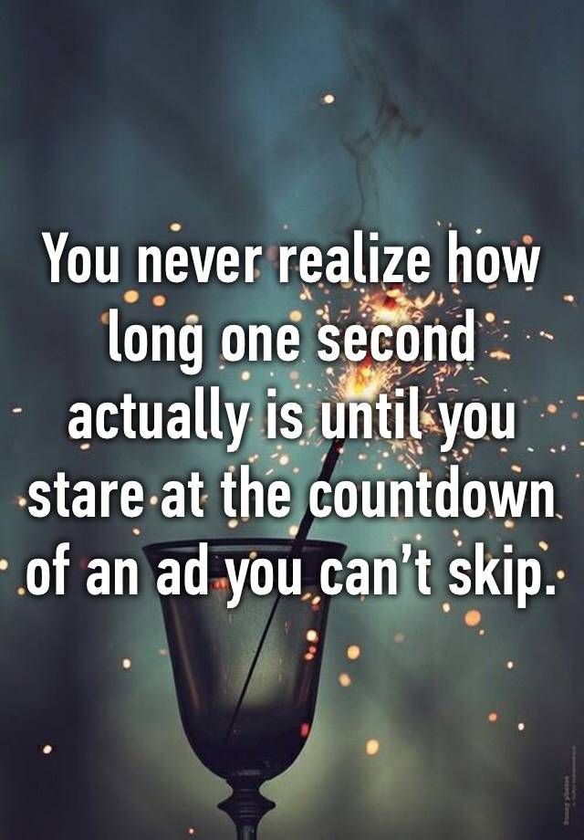 “You never realize how long one second actually is until you stare at the cou