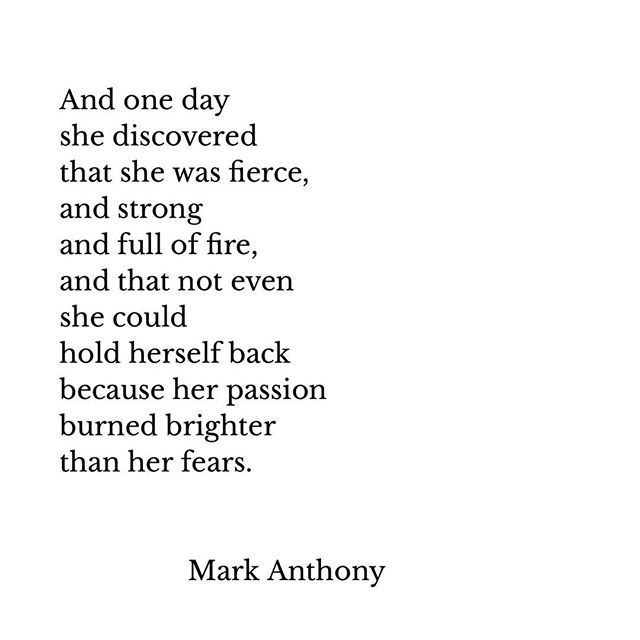 And one day she discovered that she she was fierce and strong and full of fire, and that not even she could hold herself back