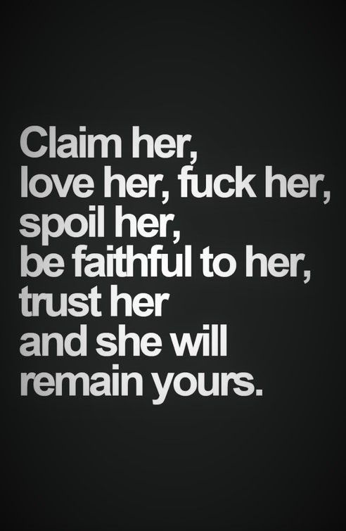 Claim Her, Love Her, Fuck Her, Spoil Her, Be Faithful To Her, Trust Her And She Will Remain Yours.