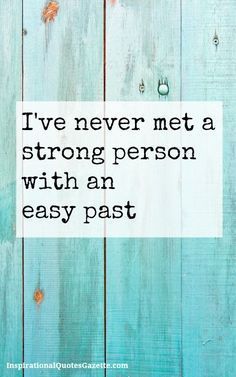 Ive never met a strong person with an easy past.