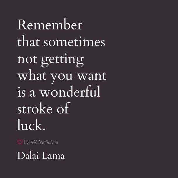 “Remember that sometimes not getting what you want is a wonderful stroke of luck.”