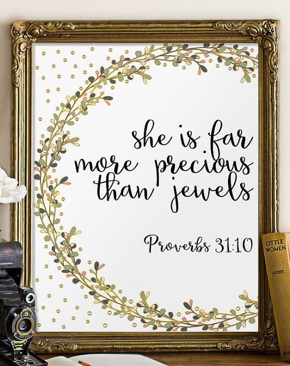 Verse from Proverbs 31:10 – She is far more precious than jewels.  Please note tha