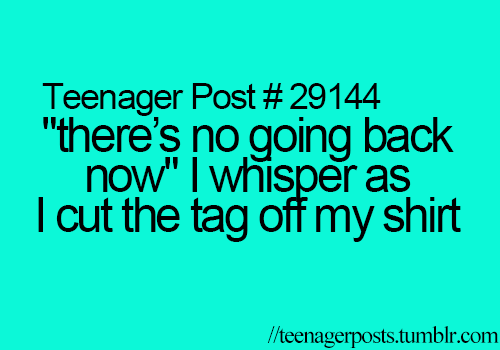 Teenager Post #29144 – “there’s no going back now” I whisper as I cut the tag off my shirt.