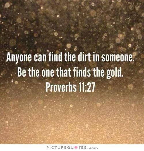 Anyone can find the dirt in someone. Be the one that finds the gold. Gold quotes on PictureQuotes.com.