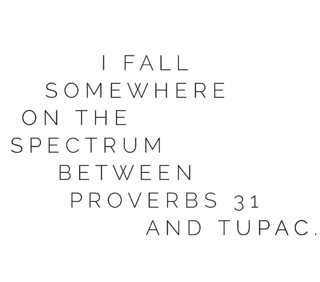 I fall somewhere on the spectrum between Proverbs 31 and Tupac.