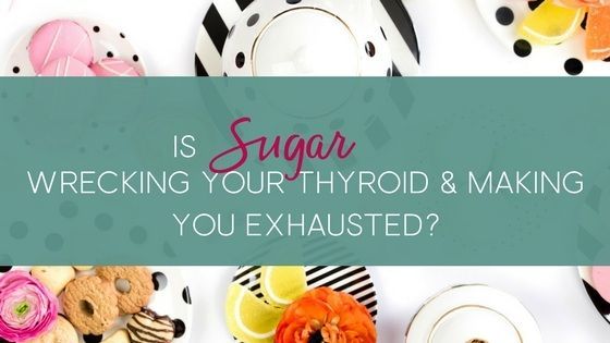 Is Sugar Wrecking Your Thyroid and Making You Exhausted? -   24 thyroid diet for kids
 ideas