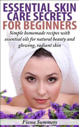 Essential Skin Care Secrets For Beginners: Simple Homemade Recipes with Essential Oils for Natural Beauty and Glowing, Radiant Skin -   13 skin care Secrets recipes for ideas