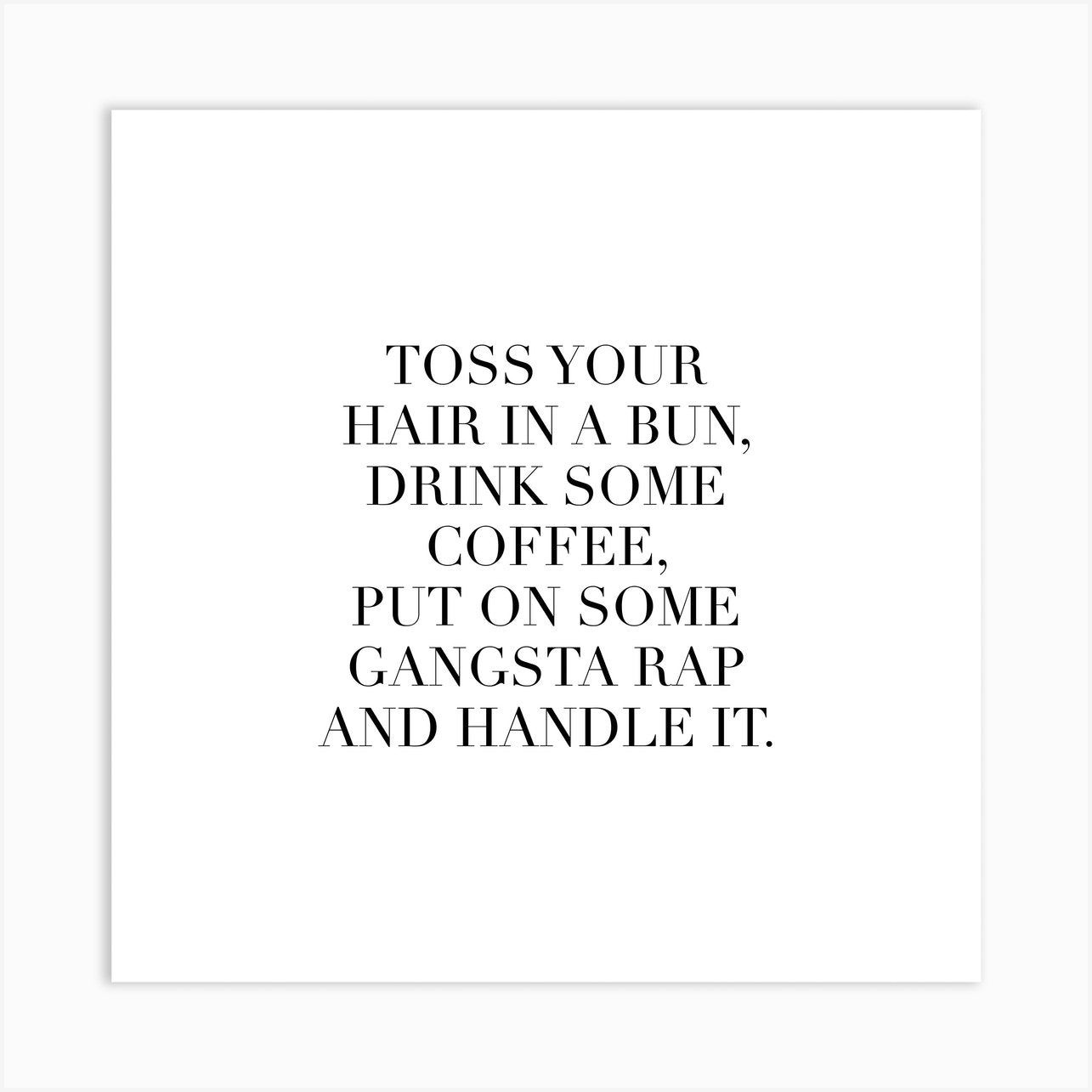 Toss Your Hair In A Bun Drink Some Coffee Put On Some Gangsta Rap And Handle It Square Art Print -   17 love your hair Quotes ideas